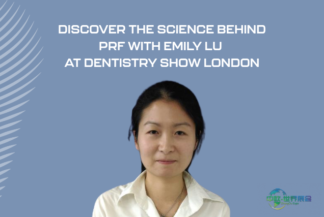 探索PRF科学：Emily Lu将亮相伦敦牙科展（英国伦敦国际）